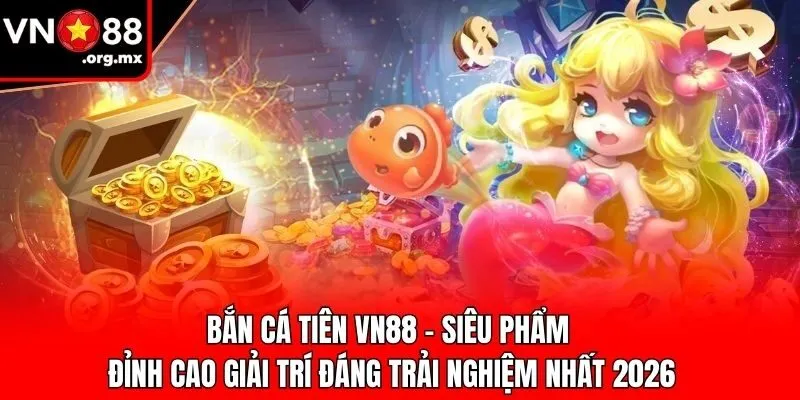 Bắn Cá Tiên VN88 - Siêu Phẩm Đỉnh Cao Giải Trí Đáng Trải Nghiệm