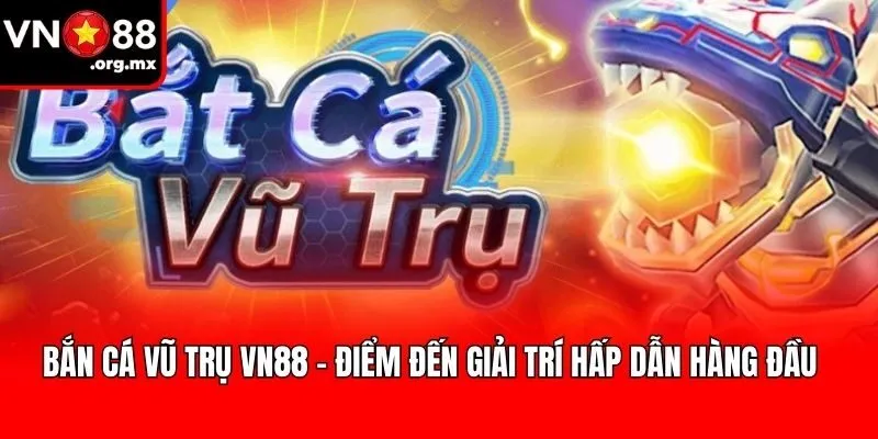 Bắn Cá Vũ Trụ VN88 - Điểm Đến Giải Trí Hấp Dẫn Hàng Đầu