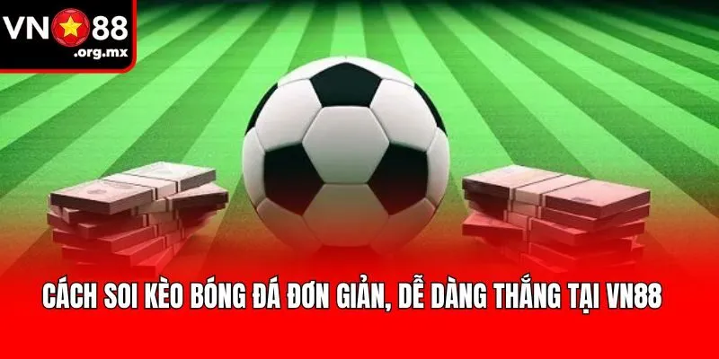 Cách Soi Kèo Bóng Đá Đơn Giản, Dễ Dàng Thắng Tại VN88