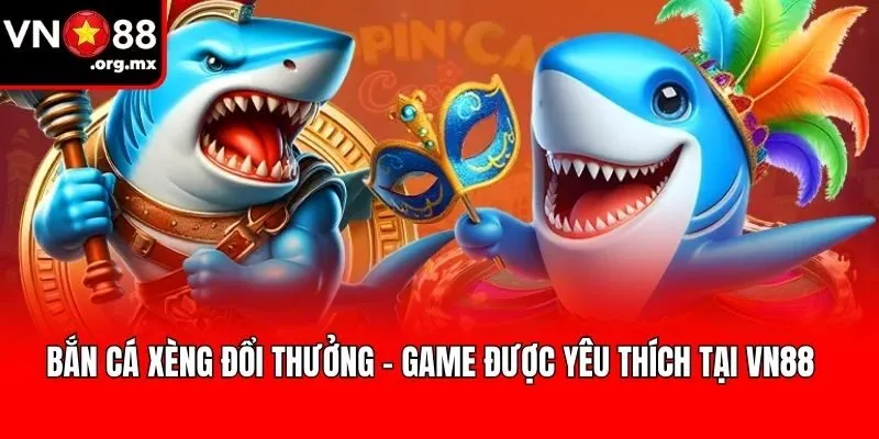Bắn Cá Xèng Đổi Thưởng – Game Được Yêu Thích Tại VN88