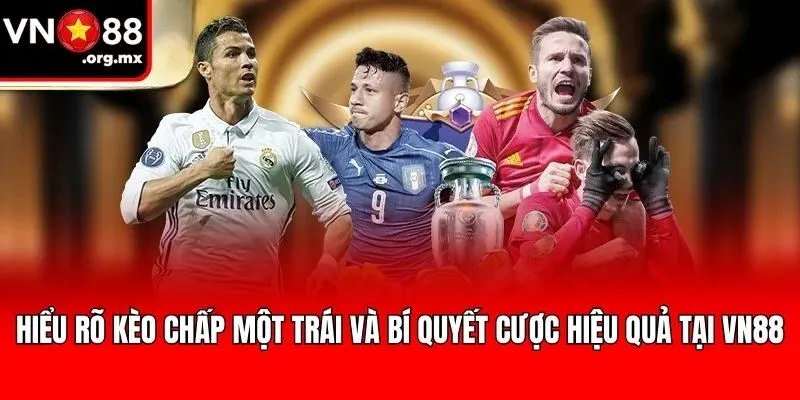 Hiểu Rõ Kèo Chấp Một Trái Và Bí Quyết Cược Hiệu Quả Tại VN88