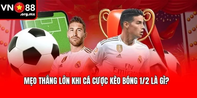 Mẹo thắng lớn khi cá cược kèo bóng 1/2 là gì?