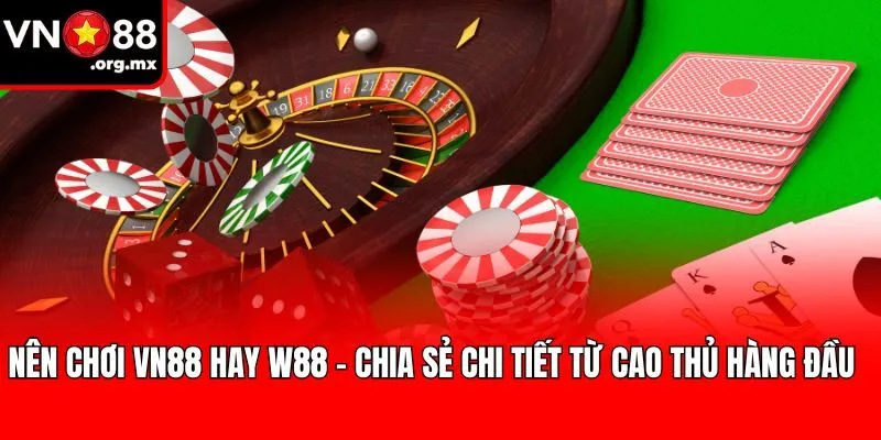 Nên Chơi VN88 Hay W88 - Chia Sẻ Chi Tiết Từ Cao Thủ Hàng Đầu