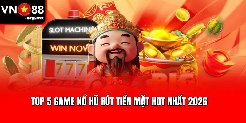 Top 5 Game Nổ Hũ Rút Tiền Mặt Hot Nhất 2026