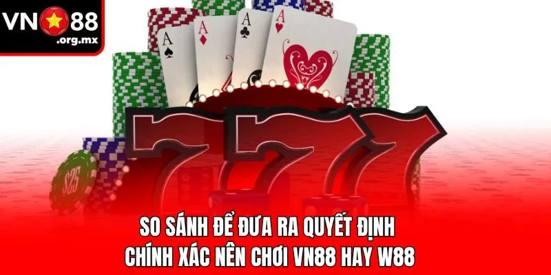 So sánh để đưa ra quyết định chính xác nên chơi VN88 hay W88