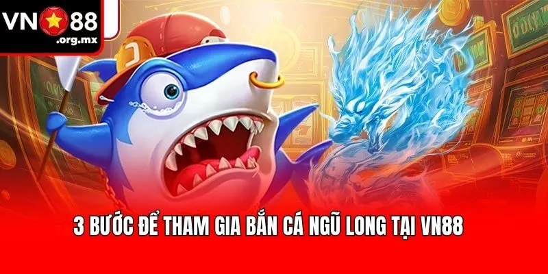 3 bước để tham gia Bắn Cá Ngũ Long tại VN88