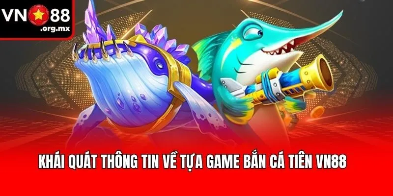 Khái quát thông tin về tựa game Bắn cá tiên VN88