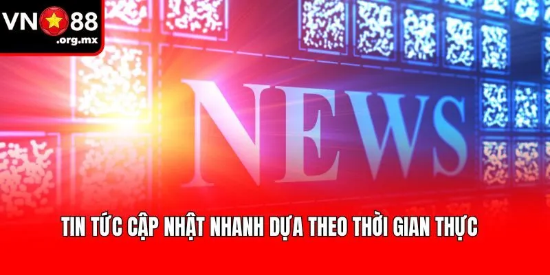 Tin tức cập nhật nhanh dựa theo thời gian thực