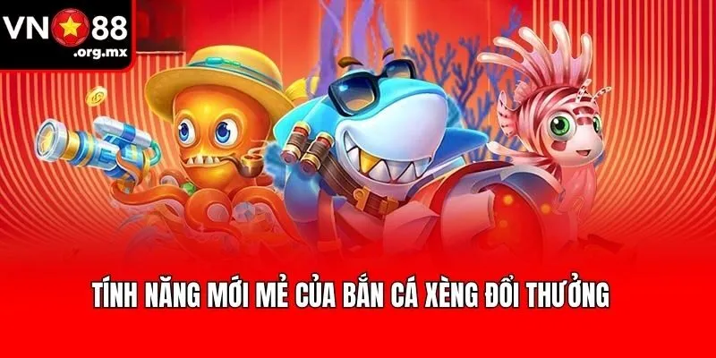 Tính năng mới mẻ của bắn cá xèng đổi thưởng