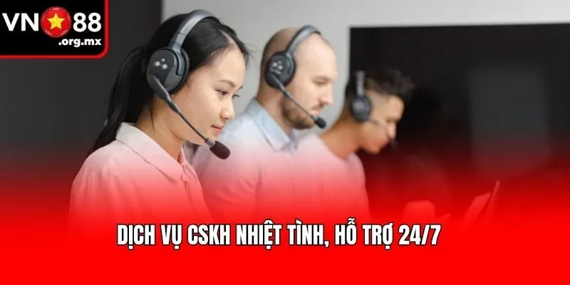 Dịch vụ CSKH nhiệt tình, hỗ trợ 24/7